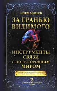 За гранью видимого. Инструменты связи с потусторонним миром. Артем Михеев