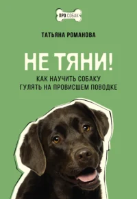 Не тяни! Как научить собаку гулять на провисшем поводке. РОМАНОВА Т.В.