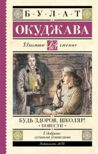Будь здоров, школяр! Повести. ОКУДЖАВА Б.Ш.