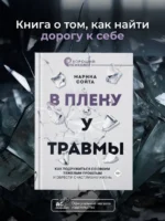 В плену у травмы. Как подружиться со своим тяжелым прошлым и обрести счастливую жизнь — изображение 4