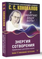 Энергия Сотворения. Я забираю вашу боль! Слово о Докторе. Переработанное и дополненное издание. БОГАТЫРЕВА Е., КОНОВАЛОВ С.С.