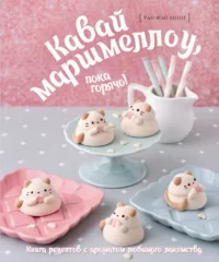 Кавай маршмеллоу, пока горячо! Книга рецептов с ароматом любимого лакомства. Тан Фэй Шинг