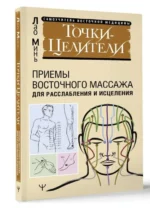 Точки-целители. Приемы восточного массажа для расслабления и исцеления. МИНЬ ЛАО