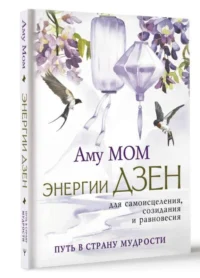 Энергии Дзен для самоисцеления, созидания и равновесия. Путь в Страну Мудрости. Аму Мом