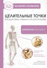 Целительные точки в пошаговых схемах и иллюстрациях. Китайская методика. СЕЛИВАНОВ В.С.