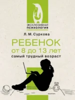 Ребенок от 8 до 13 лет: самый трудный возраст. СУРКОВА Л.М.
