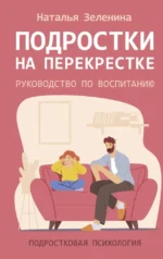 Подростки на перекрестке. Руководство по воспитанию. Наталья Зеленина