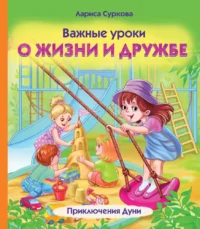 Важные уроки о жизни и дружбе. Приключения Дуни. СУРКОВА Л.М.