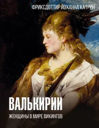 Валькирии. Женщины в мире викингов. Йоханна Катрин Фриксдоттир