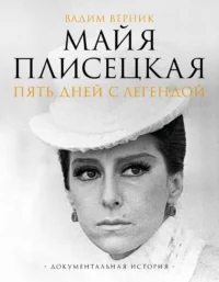 Майя Плисецкая. Пять дней с легендой. Документальная история. Вадим Верник