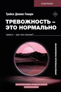 Тревожность – это нормально. Как устроена тревога, почему она полезна и когда она вредит. Трейси Деннис-Тивари