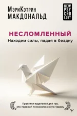 Несломленный. Находим силы, падая в бездну. Практики исцеления для тех кто пережил психологическую травму. Мэри-Кэтрин Макдональд