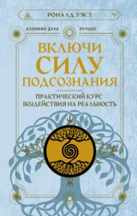 Включи силу подсознания. Практический курс воздействия на реальность. УЭСТ Р.