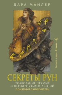 Секреты рун. Толкование прямых и перевернутых значений. Понятный самоучитель. Дара Манлер