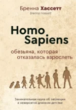 Homo Sapiens. Обезьяна, которая отказалась взрослеть. Занимательная наука об эволюции и невероятно длинном детстве. Бренна Хассет