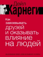 Как завоевывать друзей и оказывать влияние на людей. Дейл Карнеги