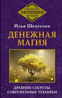 Денежная магия. Древние секреты, современные техники. ШЕНГЕЛИЯ ИЛЬЯ