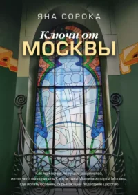 Ключи от Москвы. Как чай помог получить дворянство, из-за чего поссорились Капулетти и Монтекки старой Москвы, где искать особняк, скрывающий подводное царство. Яна Сорока