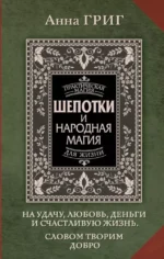 Шепотки и народная магия на удачу, любовь, деньги и счастливую жизнь. Словом творим добро. Анна Григ