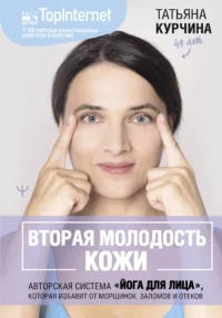 Вторая молодость кожи. Авторская система «Йога для лица», которая избавит от морщинок, заломов и отеков. КУРЧИНА Т.