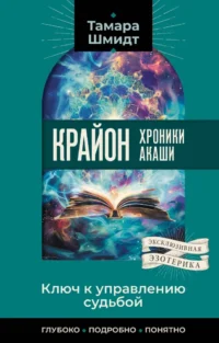 Крайон. Хроники Акаши. Ключ к управлению судьбой. Тамара Шмидт
