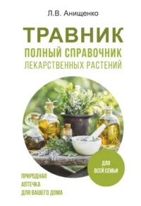 Травник. Полный справочник лекарственных растений. Людмила Анищенко