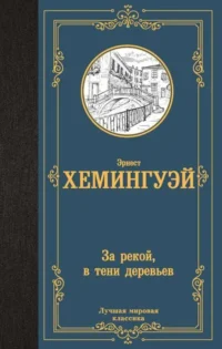За рекой, в тени деревьев. ХЕМИНГУЭЙ Э.
