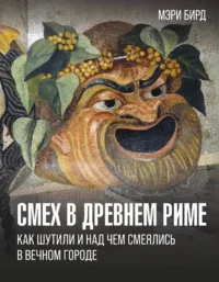 Смех в Древнем Риме. Как шутили и над чем смеялись в Вечном городе. Мэри Бирд