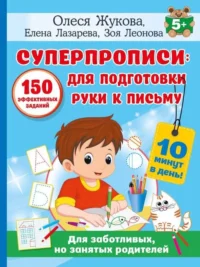 Суперпрописи: 150 эффективных заданий для подготовки руки к письму. ЖУКОВА О.С., ЛАЗАРЕВА Е.Н., ЛЕОНОВА З.Л.