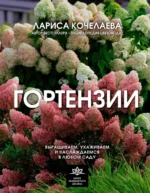 Гортензии. Выращиваем, ухаживаем и наслаждаемся в любом саду. Лариса Кочелаева