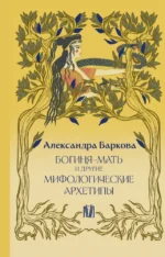 Богиня-Мать и другие мифологические архетипы. Александра Баркова