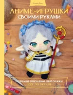Аниме-игрушки своими руками. Любимые плюшевые персонажи шаг за шагом. Елена Дзоз