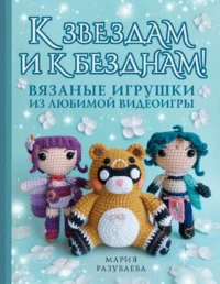 К звездам и к безднам! Вязаные игрушки из любимой видеоигры. Мария Разуваева