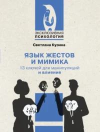 Язык жестов и мимика. 13 ключей для манипуляций и влияния. Светлана Кузина