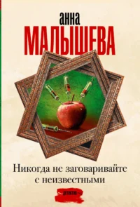 Никогда не заговаривайте с неизвестными. Анна Малышева