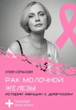 Рак молочной железы: истории женщин с диагнозом. Попробуй меня понять. Елена Корныхова