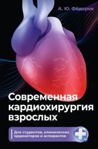 Современная кардиохирургия взрослых. Для студентов, клинических ординаторов и аспирантов. Алексей Фёдоров