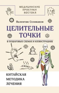 Целительные точки в пошаговых схемах и иллюстрациях. Китайская методика. Валентин Селиванов