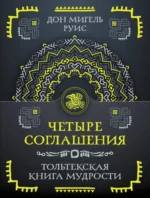 Четыре соглашения. Тольтекская книга мудрости. Дон Мигель Руис