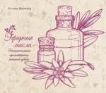 Эфирные масла. Эмоциональная ароматерапия женской судьбы. Регина Жиляева