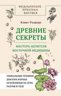 Древние секреты мастера-целителя восточной медицины. Клинт Роджерс