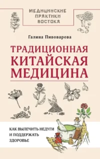 Традиционная китайская медицина: как вылечить недуги и поддержать здоровье. Галина Пивоварова
