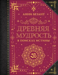Древняя мудрость. В поисках истины. Анни Безант