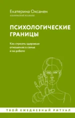 Психологические границы. Как строить здоровые отношения в семье и на работе. Екатерина Оксанен