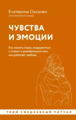Чувства и эмоции. Как понять страх, подружиться с гневом и разобраться в том, как работает любовь. Екатерина Оксанен