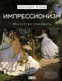 Импрессионизм. Искусство понимать. Александра Жукова
