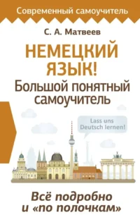 Немецкий язык! Большой понятный самоучитель. Все подробно и по полочкам. Сергей Матвеев