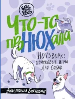 Что-то проНЮХала. Ноузворк: поисковые игры для собак. Анастасия Бахчеван