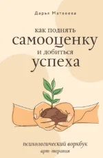 Как поднять самооценку и добиться успеха. Психологический воркбук. Арт-терапия. Дарья Матвеева