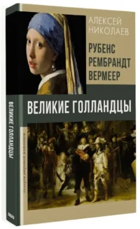 Рубенс, Рембрандт, Вермеер. Великие голландцы — Искусствоведение